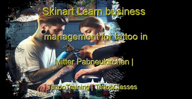 Skinart Learn business management for tattoo in Mitter Pabneukirchen | TattooTraining | TattooClasses | SkinartTraining-Austria